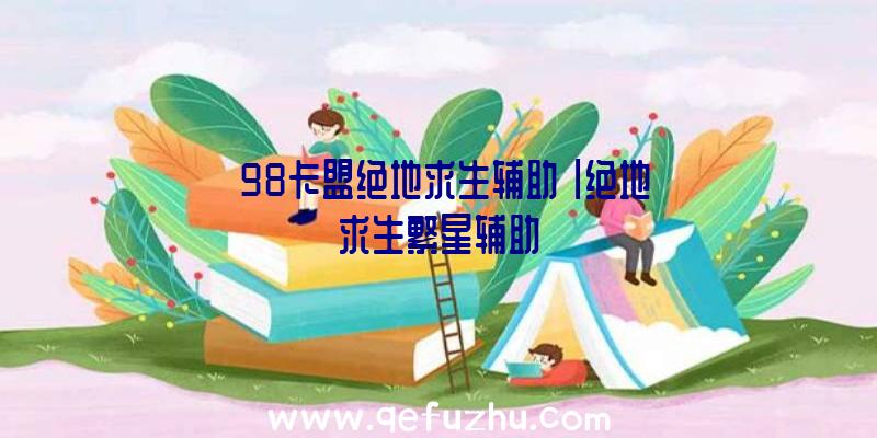 「98卡盟绝地求生辅助」|绝地求生繁星辅助